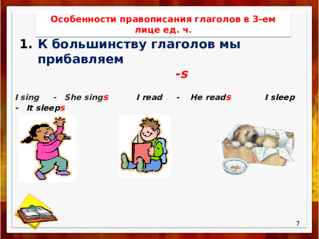 Особенности правописания глаголов в 3-ем лице ед. ч . К большинству глаголов мы прибавляем  -s I sing - She sing s I read - He read s I sleep - It sleep s   