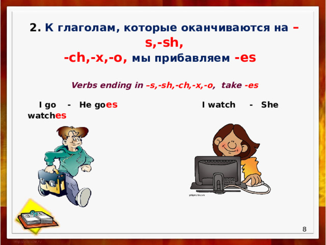 2. К глаголам, которые оканчиваются на –s,-sh, -ch,-x,-o,  мы прибавляем  -es  Verbs ending in –s,-sh,-ch,-x,-o , take -es  I go - He go es I watch - She watch es  