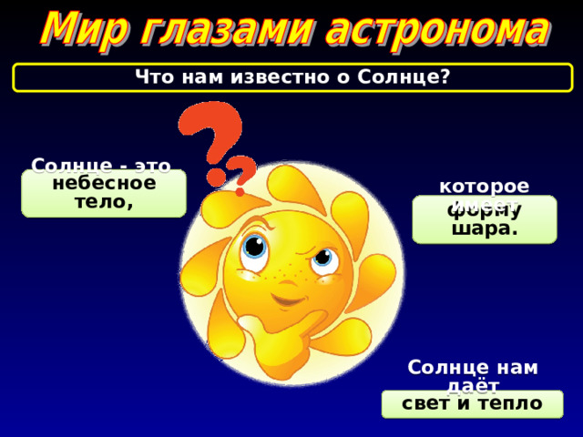 Что нам известно о Солнце? Солнце - это небесное тело, которое имеет форму шара. Солнце нам даёт свет и тепло 