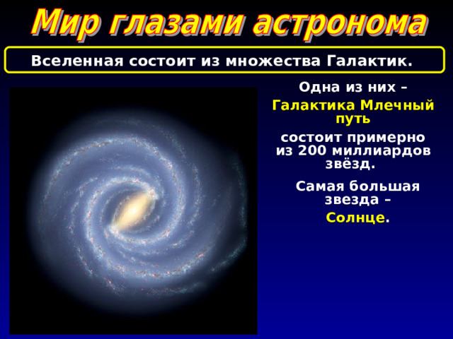 Вселенная состоит из множества  Галактик. Одна из них – Галактика Млечный путь состоит примерно из 200 миллиардов звёзд. Самая большая звезда – Солнце . 
