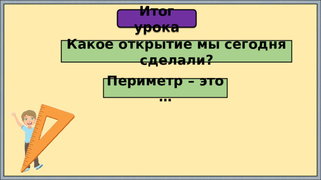 Итог урока Какое открытие мы сегодня сделали? Периметр – это … 