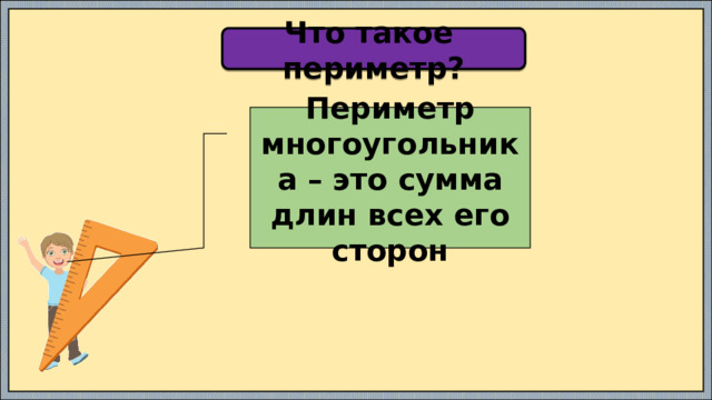 Что такое периметр? Периметр многоугольника – это сумма длин всех его сторон 