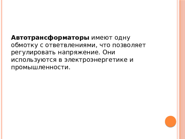 Автотрансформаторы имеют одну обмотку с ответвлениями, что позволяет регулировать напряжение. Они используются в электроэнергетике и промышленности. 