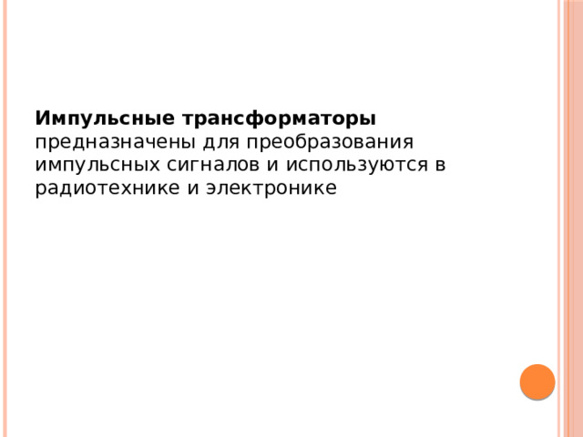 Импульсные трансформаторы предназначены для преобразования импульсных сигналов и используются в радиотехнике и электронике 