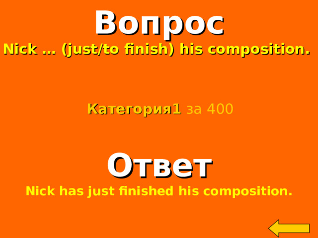 Вопрос Nick … (just/to finish) his composition. Категория 1  за 400 Ответ Nick has just finished his composition.  Welcome to Power Jeopardy   © Don Link, Indian Creek School, 2004 You can easily customize this template to create your own Jeopardy game. Simply follow the step-by-step instructions that appear on Slides 1-3. 2 