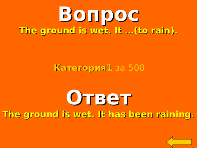 Вопрос The ground is wet. It …(to rain).    Категория 1  за 500 Ответ The ground is wet. It has been raining. Welcome to Power Jeopardy   © Don Link, Indian Creek School, 2004 You can easily customize this template to create your own Jeopardy game. Simply follow the step-by-step instructions that appear on Slides 1-3. 2 