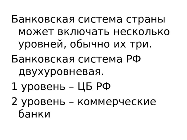 Банковская система страны может включать несколько уровней, обычно их три. Банковская система РФ двухуровневая. 1 уровень – ЦБ РФ 2 уровень – коммерческие банки 