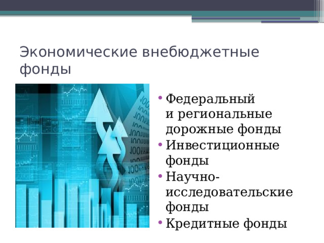Экономические внебюджетные фонды Федеральный и региональные дорожные фонды Инвестиционные фонды Научно-исследовательские фонды Кредитные фонды 