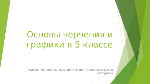 Основы черчения и графики в 5 классе Учитель технологии высшей категории : Селихова Ольга Викторовна 