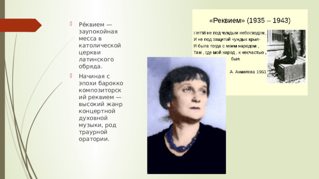 Ре́квием — заупокойная месса в католической церкви латинского обряда. Начиная с эпохи барокко композиторский реквием — высокий жанр концертной духовной музыки, род траурной оратории. 