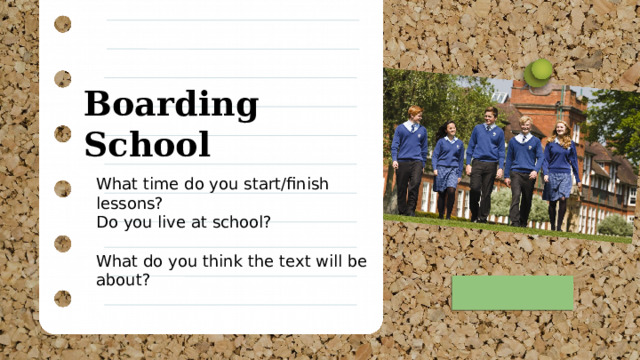 Boarding School What time do you start/finish lessons? Do you live at school? What do you think the text will be about? 