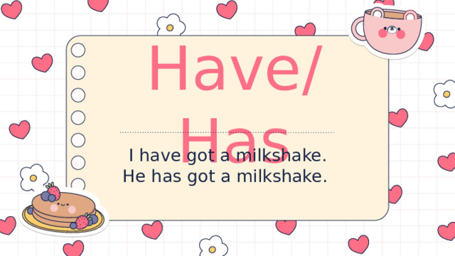 Have/Has I have got a milkshake. He has got a milkshake. 