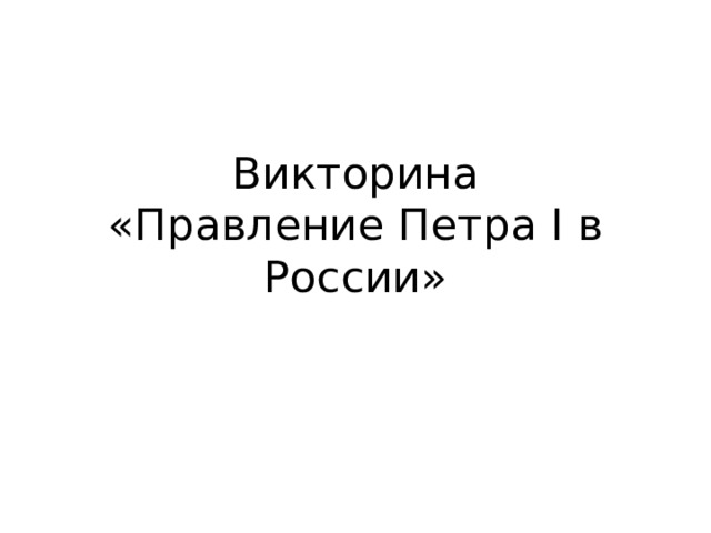 Викторина  «Правление Петра I в России» 