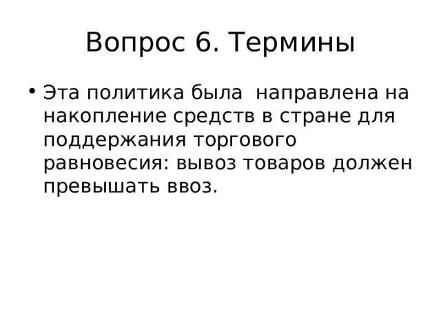 Вопрос 6. Термины Эта политика была направлена на накопление средств в стране для поддержания торгового равновесия: вывоз товаров должен превышать ввоз. 