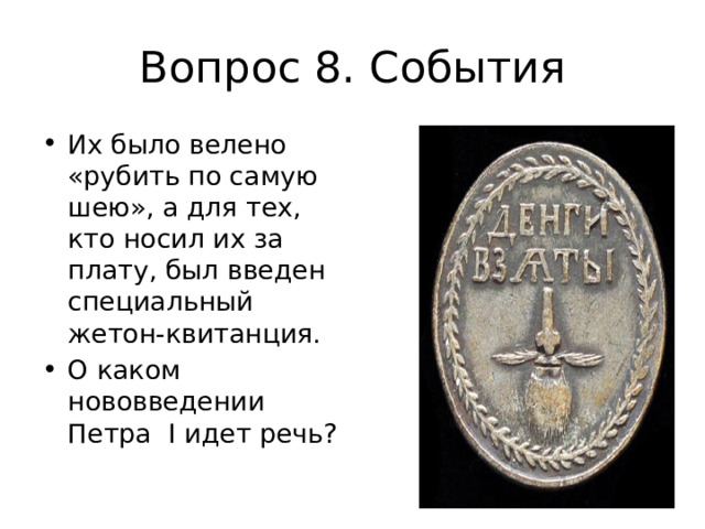 Вопрос 8. События Их было велено «рубить по самую шею», а для тех, кто носил их за плату, был введен специальный жетон-квитанция. О каком нововведении Петра I идет речь? 