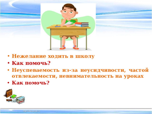 Нежелание ходить в школу  Как помочь? Неуспеваемость из-за неусидчивости, частой отвлекаемости, невнимательность на уроках Как помочь?   