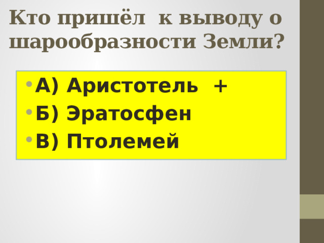 Кто пришёл к выводу о шарообразности Земли?   А) Аристотель + Б) Эратосфен В) Птолемей  