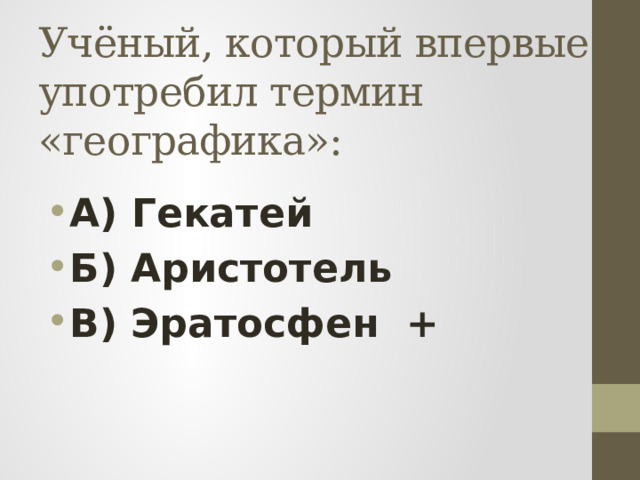 Учёный, который впервые употребил термин «географика»: А) Гекатей Б) Аристотель В) Эратосфен + 