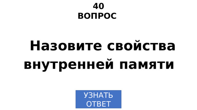 40 ВОПРОС Назовите свойства внутренней памяти УЗНАТЬ ОТВЕТ 