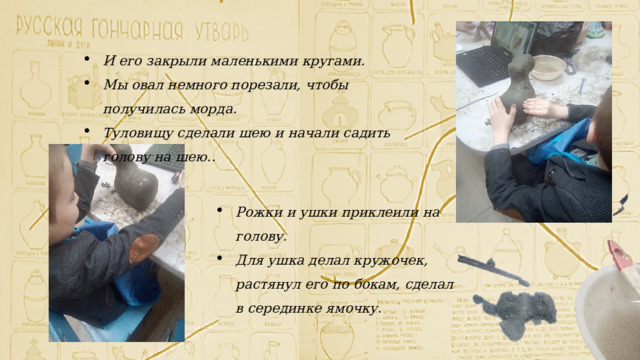 И его закрыли маленькими кругами. Мы овал немного порезали, чтобы получилась морда. Туловищу сделали шею и начали садить голову на шею.. Рожки и ушки приклеили на голову. Для ушка делал кружочек, растянул его по бокам, сделал в серединке ямочку. 