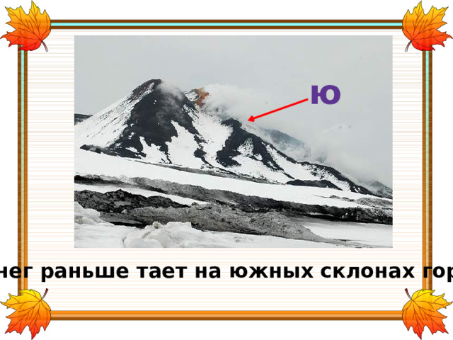 ю Снег раньше тает на южных склонах гор. 