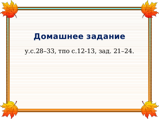 Домашнее задание у.с.28–33, тпо с.12-13, зад. 21–24. 