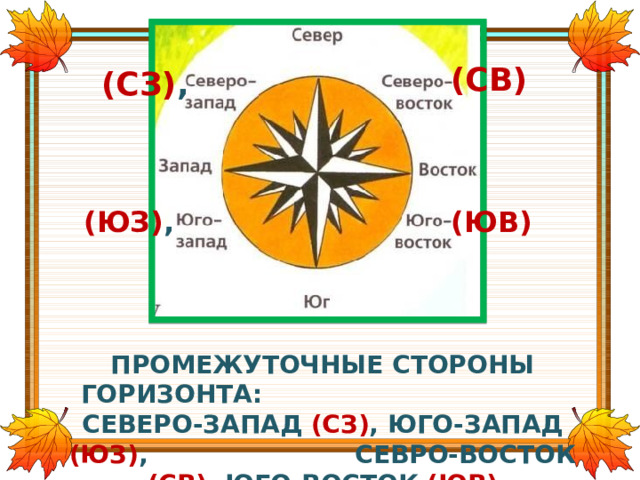 (СВ) (СЗ) , (ЮЗ) , (ЮВ) ПРОМЕЖУТОЧНЫЕ СТОРОНЫ ГОРИЗОНТА: СЕВЕРО-ЗАПАД (СЗ) , ЮГО-ЗАПАД (ЮЗ) , СЕВРО-ВОСТОК (СВ) , ЮГО-ВОСТОК (ЮВ)  