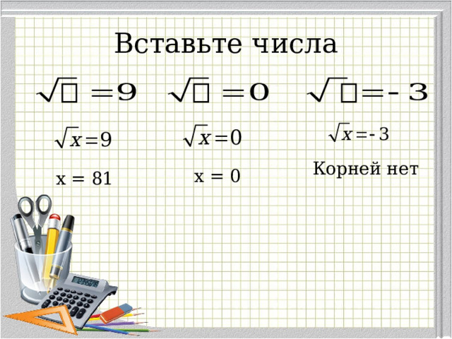 Вставьте числа Корней нет x = 0 x = 81 