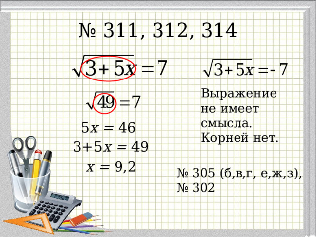 № 311, 312, 314 Выражение не имеет смысла. Корней нет. 5 x = 46 3+5 x = 49 x = 9,2 № 305 (б,в,г, е,ж,з), № 302 