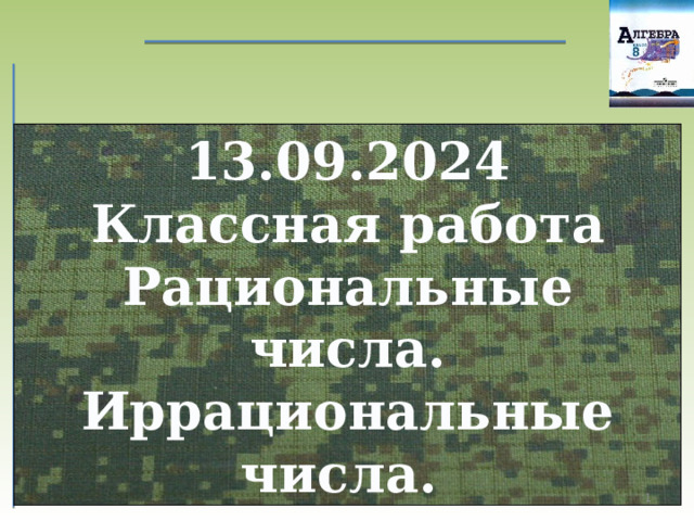 13.09.2024 Классная работа Рациональные числа. Иррациональные числа.  