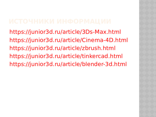 источники информации https://junior3d.ru/article/3Ds-Max.html https://junior3d.ru/article/Cinema-4D.html https://junior3d.ru/article/zbrush.html https://junior3d.ru/article/tinkercad.html https://junior3d.ru/article/blender-3d.html 