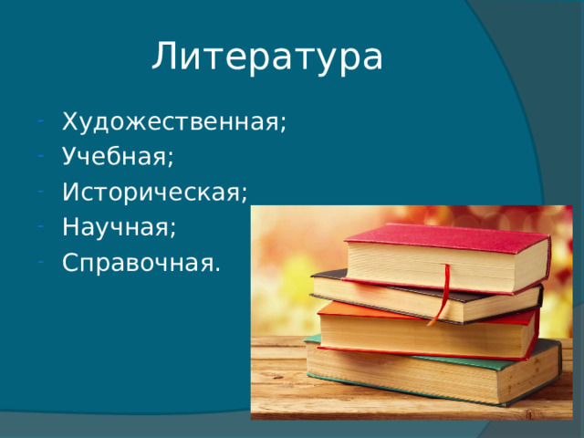 Литература Художественная; Учебная; Историческая; Научная; Справочная. 