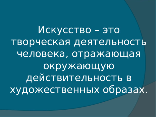 Искусство – это творческая деятельность человека, отражающая окружающую действительность в художественных образах. 