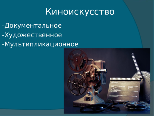 Киноискусство -Документальное -Художественное -Мультипликационное 