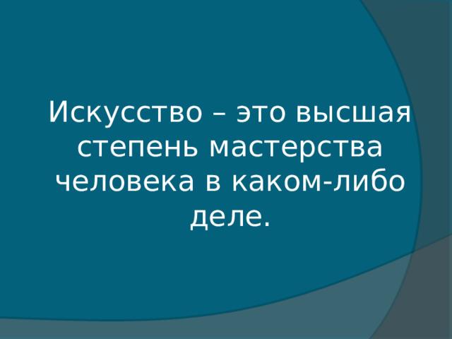 Искусство – это высшая степень мастерства человека в каком-либо деле. 