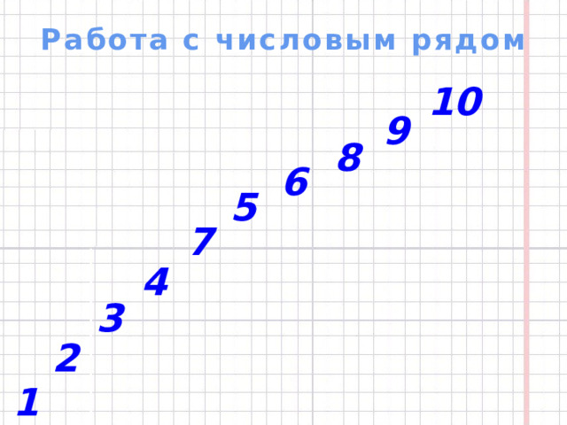 Работа с числовым рядом 10 9 8 6 5 7 4 3 2 1  