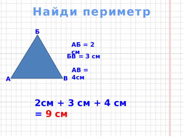 Найди периметр Б   АБ = 2 см БВ = 3 см АВ = 4см В А  2см + 3 см + 4 см = 9 см  