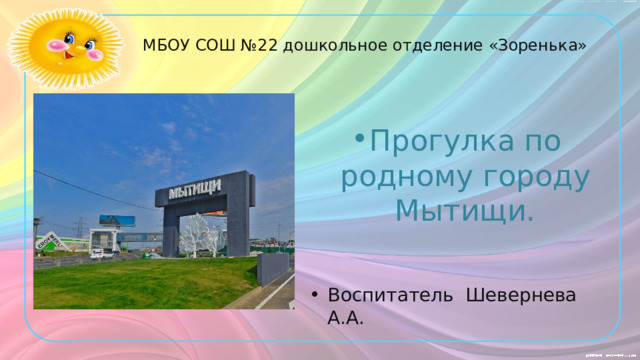 МБОУ СОШ №22 дошкольное отделение «Зоренька» Прогулка по родному городу Мытищи. Воспитатель Шевернева А.А. 