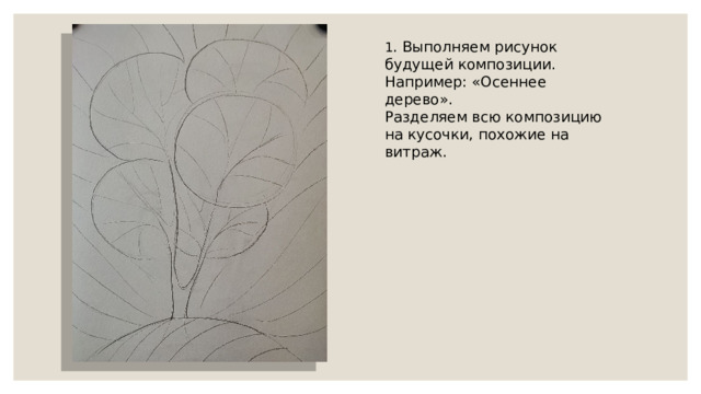 1 . Выполняем рисунок будущей композиции. Например: «Осеннее дерево». Разделяем всю композицию на кусочки, похожие на витраж. 
