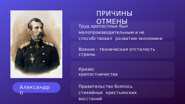ПРИЧИНЫ  ОТМЕНЫ Т р у д  к р е п о с т н ы х  б ы л м а л о п р о и з в о д и т е л ь н ы м  и  н е  с п о с о б с т в о в а л р а з в и т и ю  э к о н о м и к и В о е нн о  -  т е х н и ч е с к а я  о т с т а л о с т ь  с т р а н ы К р и з и с  к р е п о с т н и ч е с т в а П р а в и т е л ь с т в о  б о я л о с ь  с т и х и й н ы х к р е с т ь я н с к и х  в о сс т а н и й Александр  II 