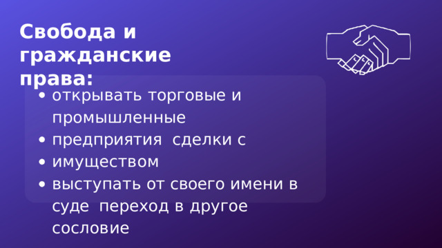Свобода и  гражданские  права: открывать торговые и  промышленные  предприятия  с д е л к и  с  и м у щ е с т в о м выступать  от  своего  имени  в  суде  п е р е х о д  в  д р у г о е  с о с л о в и е 