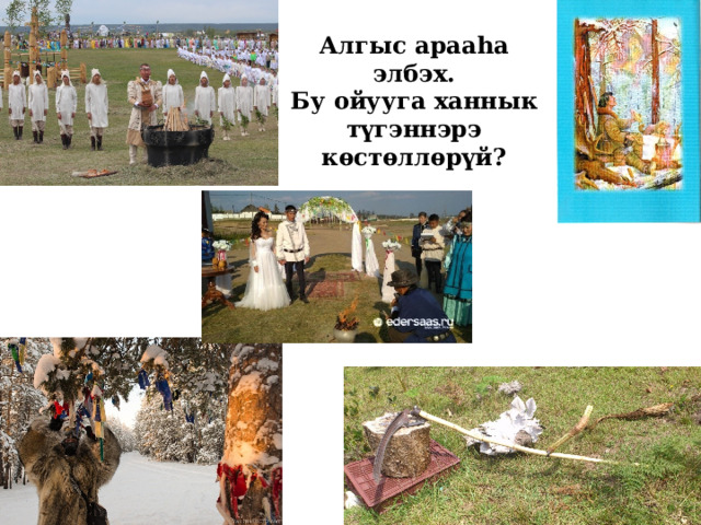 Алгыс арааhа элбэх.  Бу ойууга ханнык түгэннэрэ кѳстѳллѳрүй? 