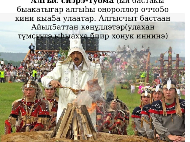 Алгыс сиэрэ-туома (ый бастакы быакатыгар алгыhы оңороллор оччо5о кини кыа5а улаатар. Алгысчыт бастаан Айыл5аттан кѳң ү ллэтэр(улахан түмсүүгэ,ыhыахха биир хонук иннинэ)   