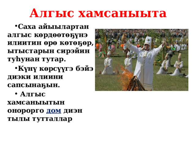 Алгыс хамсаныыта Саха айыылартан алгыс кѳрдѳѳтѳ ҕ үнэ илиитин ѳрѳ кѳтѳ ҕ ѳр, ытыстарын сирэйин туhунан тутар. Күнү кѳрсүүгэ бэйэ диэки илиини сапсына ҕ ын.  Алгыс хамсаныытын онорорго дом диэн тылы тутталлар 