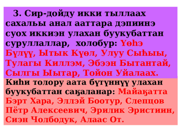 3. Сир-дойду икки тыллаах сахальы анал ааттара дэпиинэ суох иккиэн улахан буукубаттан суруллаллар, холобур: Yөhэ Бүлүү, Ытык Күөл, Улуу Сыћыы, Тулагы Киллэм, Эбээн Бытантай, Сылгы Ыытар, Тойон Уйалаах. Киһи толору аата бүтүннүү улахан буукубаттан саӄаланар: Майаӄатта Бэрт Хара, Эллэй Боотур, Слепцов Пётр Алексеевич, Эрилик Эристиин, Сиэн Чолбодук, Алаас От. 