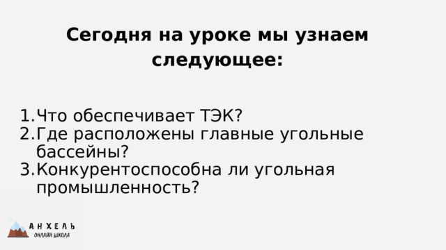 Сегодня на уроке мы узнаем следующее:  Что обеспечивает ТЭК? Где расположены главные угольные бассейны? Конкурентоспособна ли угольная промышленность? 
