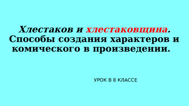 Хлестаков и хлестаковщина . Способы создания характеров и комического в произведении.  УРОК В 8 КЛАССЕ 