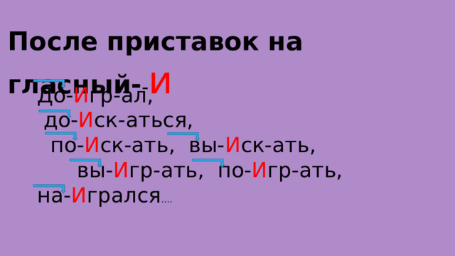 После приставок на гласный- - и До- И гр-ал,  до- И ск-аться,  по- И ск-ать, вы- И ск-ать,  вы- И гр-ать, по- И гр-ать, на- И грался …. 