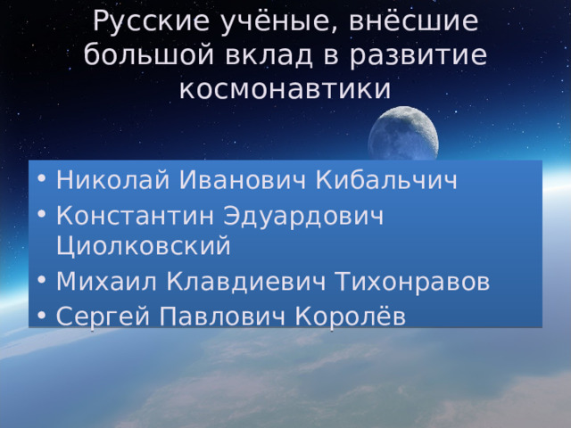 Русские учёные, внёсшие большой вклад в развитие космонавтики Николай Иванович Кибальчич Константин Эдуардович Циолковский Михаил Клавдиевич Тихонравов Сергей Павлович Королёв 