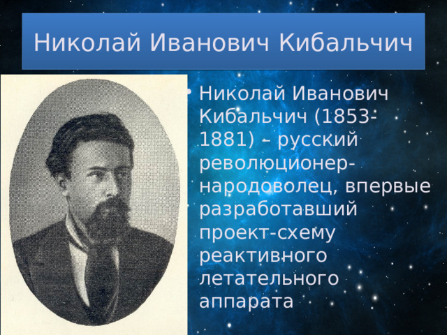 Николай Иванович Кибальчич Николай Иванович Кибальчич (1853-1881) – русский революционер-народоволец, впервые разработавший проект-схему реактивного летательного аппарата 